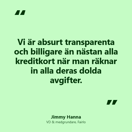 Jimmy Hanna, VD & medgrundare Fairlo - citat: ”Vi är absurt transparenta och billigare än nästan alla kreditkort när man räknar in alla deras dolda avgifter.”